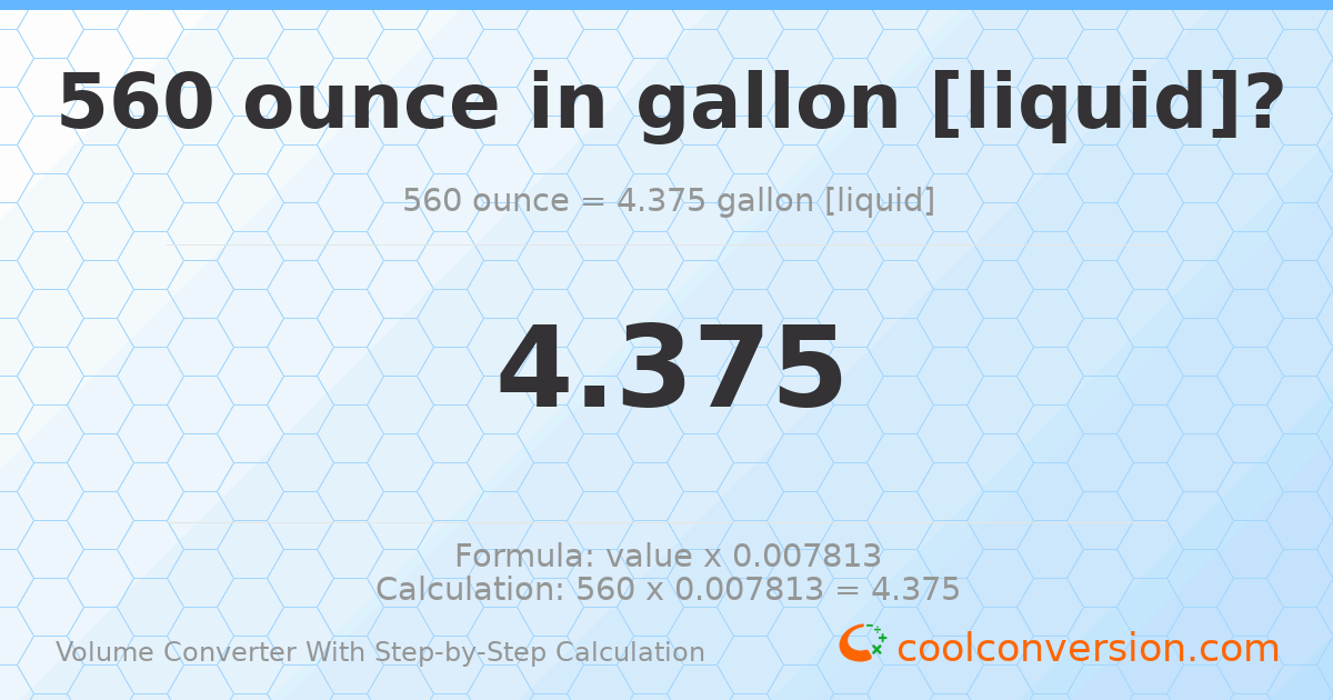 560 ounces = 4.375 gallons [liquid]